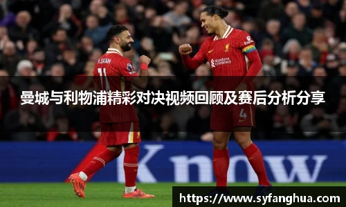 曼城与利物浦精彩对决视频回顾及赛后分析分享